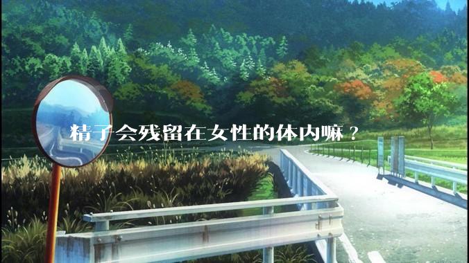 精子会残留在女性的体内嘛?