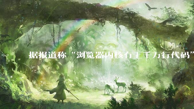 据报道称“浏览器内核有上千万行代码”，浏览器内核真的很复杂吗？