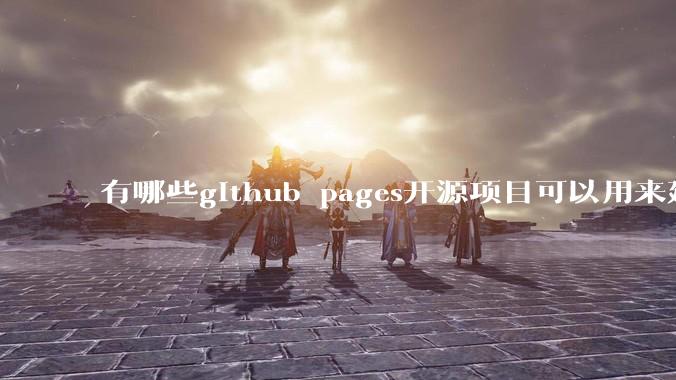 有哪些github pages开源项目可以用来建博客？