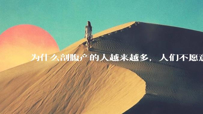 为什么剖腹产的人越来越多，人们不愿意顺产?