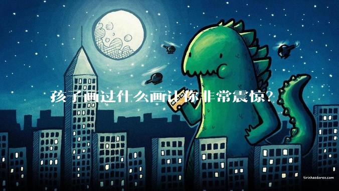 孩子画过什么画让你非常震惊？