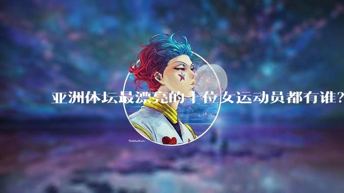 亚洲体坛最漂亮的十位女运动员都有谁？