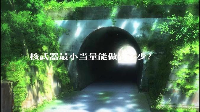 核武器最小当量能做到多少？