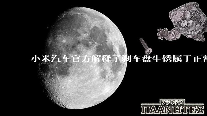 小米汽车官方解释了刹车盘生锈属于正常现象，并提供了两种除锈功能，这些措施是否足够有效？