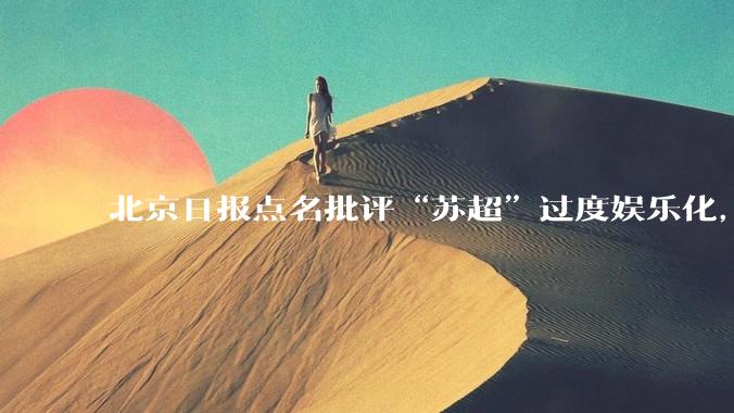 北京日报点名批评“苏超”过度娱乐化，它是否管的太宽了？为什么无良媒体不会被查封取缔？