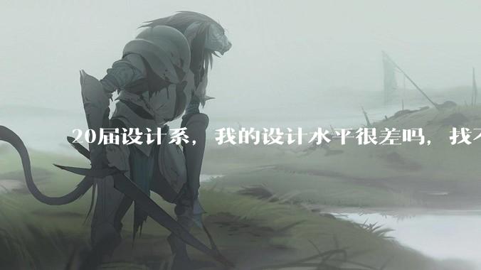 20届设计系，我的设计水平很差吗，找不到合适的工作?