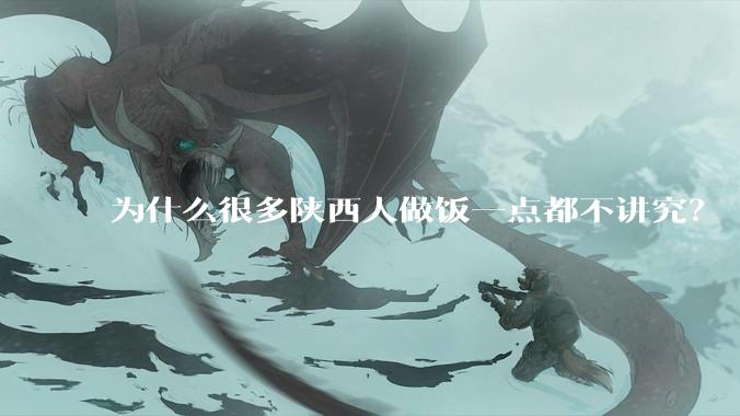 为什么很多陕西人做饭一点都不讲究？