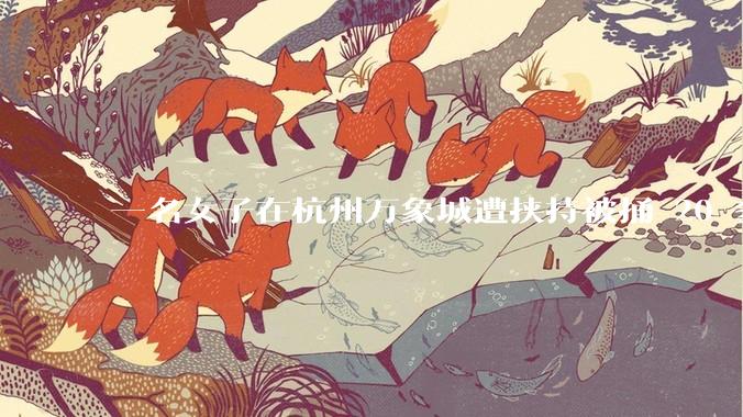 一名女子在杭州万象城遭挟持被捅 20 多刀，隆胸***体救了一命，这反映出哪些公安系统的问题？