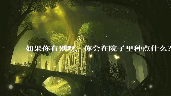 如果你有别墅，你会在院子里种点什么？